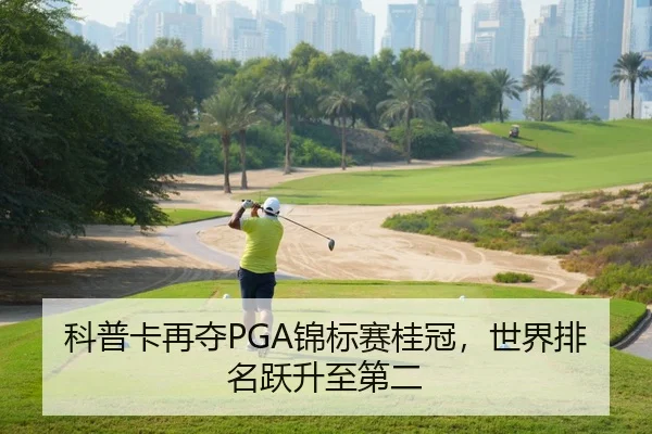 科普卡再夺PGA锦标赛桂冠，世界排名跃升至第二